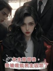 女主擺爛後,我被瘋批男主囚禁了