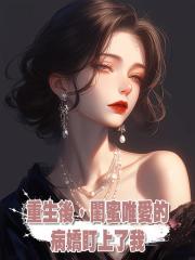 重生後,閨蜜唯愛的病嬌盯上了我