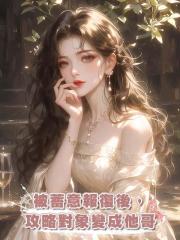 被蓄意報復後,攻略對象變成他哥