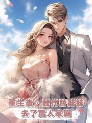 重生後,我代替妹妹去了富人家庭