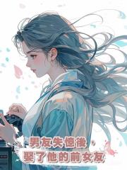 男友失憶後,娶了他的前女友