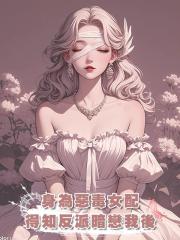 身為惡毒女配,得知反派暗戀我後