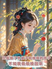 兄長命人換了外室子和嫂嫂的孩子,他不知我看見了,偷偷換了回來