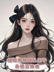姐姐將我與私生子身體互換後,悔瘋了