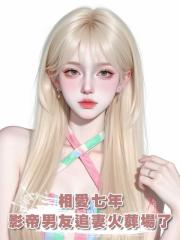相愛七年,影帝男友追妻火葬場了